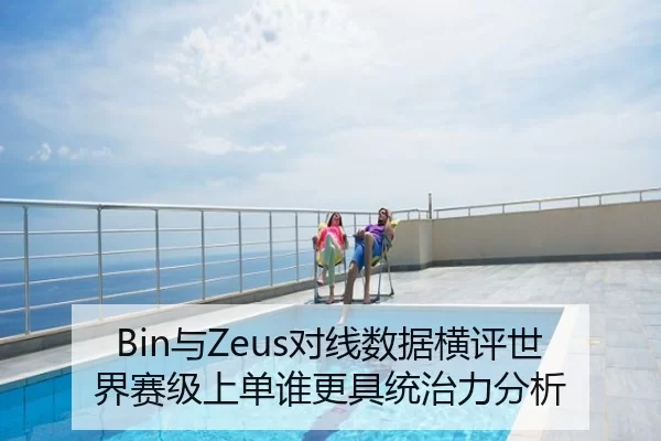 Bin与Zeus对线数据横评世界赛级上单谁更具统治力分析